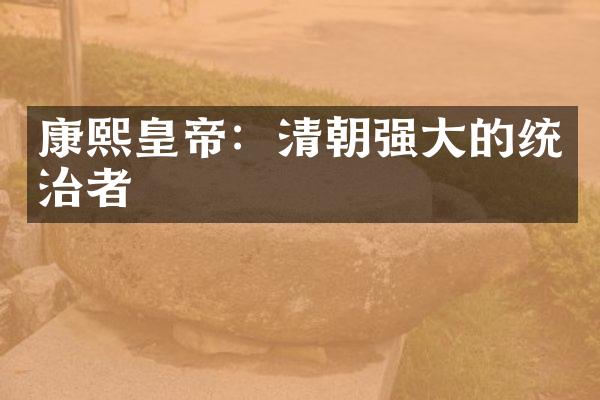 康熙皇帝：清朝强大的统治者