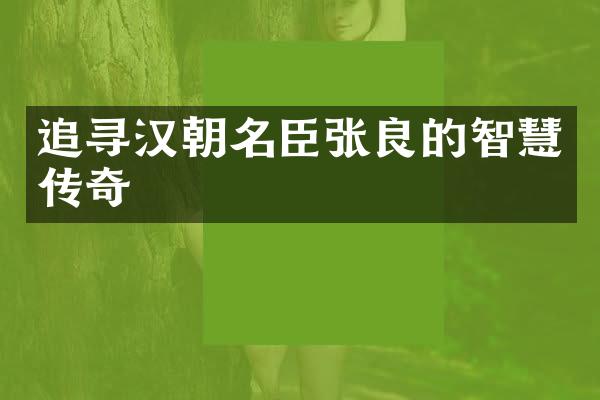 追寻汉朝名臣张良的智慧传奇
