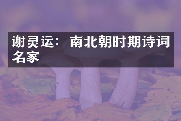 谢灵运：南北朝时期诗词名家