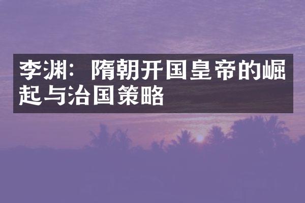 李渊：隋朝开国皇帝的崛起与治国策略