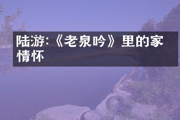 陆游:《老泉吟》里的家国情怀