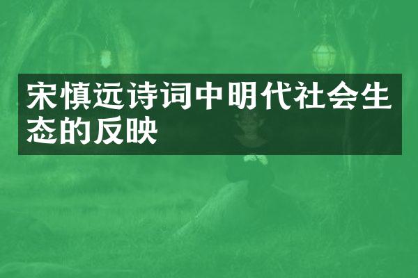宋慎远诗词中明代社会生态的反映