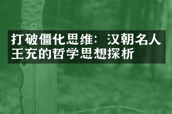 打破僵化思维：汉朝名人王充的哲学思想探析
