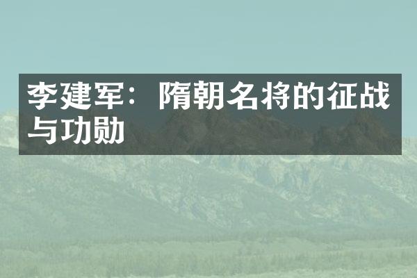 李建军：隋朝名将的征战与功勋