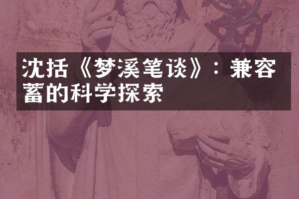 沈括《梦溪笔谈》: 兼容并蓄的科学探索