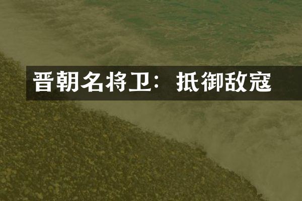 晋朝名将卫瓘：抵御敌寇