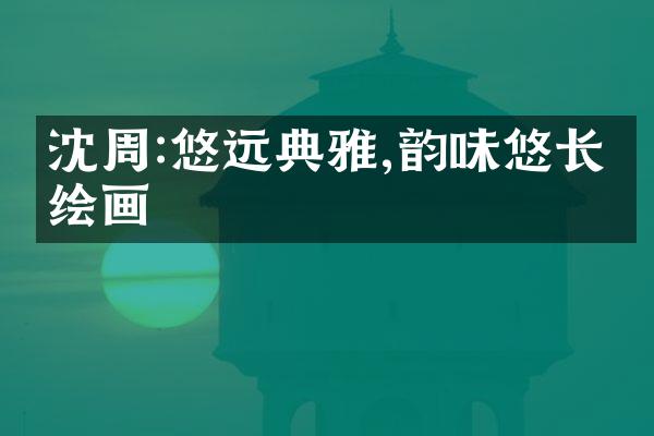 沈周:悠远典雅,韵味悠长的绘画