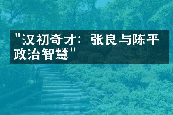 "汉初奇才：张良与陈平的政治智慧"