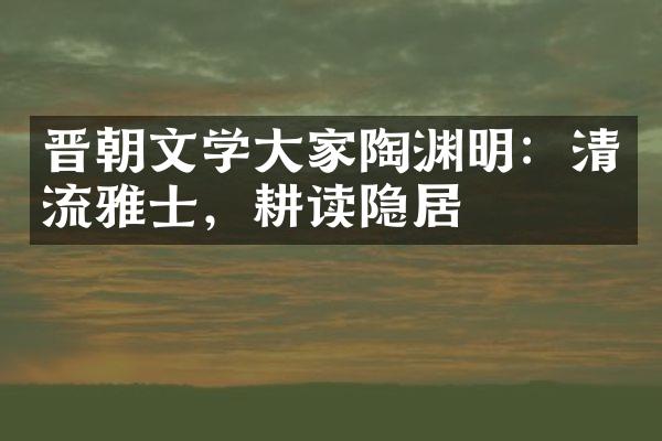 晋朝文学大家陶渊明：清流雅士，耕读隐居