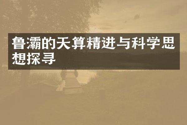 鲁灞的天算精进与科学思想探寻