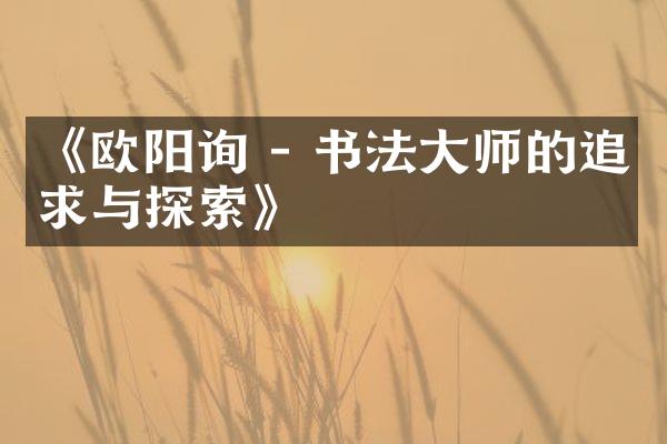 《欧阳询 - 书法大师的追求与探索》