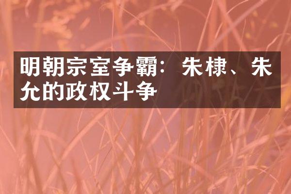 明朝宗室争霸：朱棣、朱允炆的政权斗争