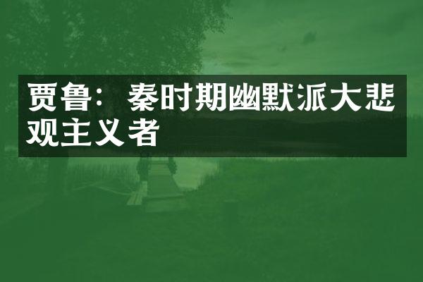 贾鲁：秦时期幽默派大悲观主义者