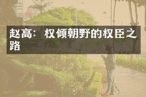 赵高：权倾朝野的权臣之路