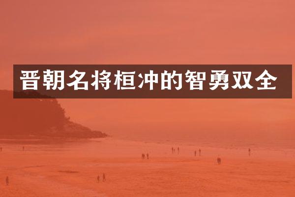 晋朝名将桓冲的智勇双全