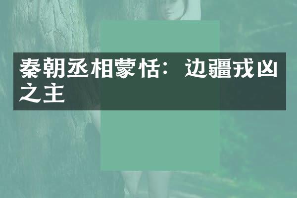 秦朝丞相蒙恬：边疆戎凶之主