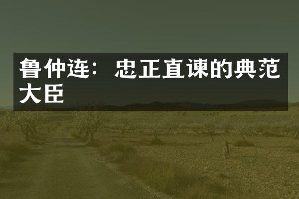 鲁仲连：忠正直谏的典范大臣