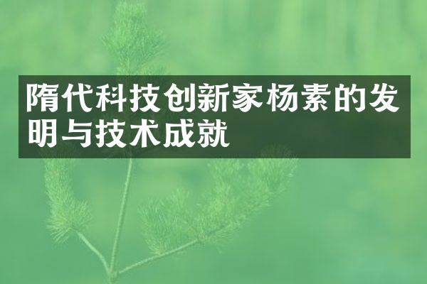 隋代科技创新家杨素的发明与技术成就