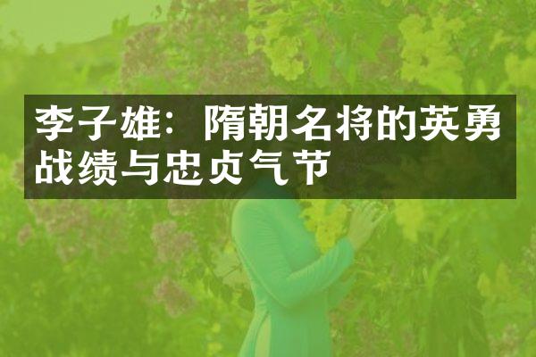 李子雄：隋朝名将的英勇战绩与忠贞气节