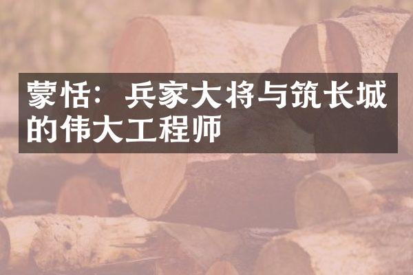 蒙恬：兵家大将与筑长城的伟大工程师