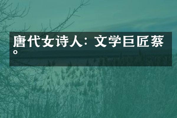 唐代女诗人: 文学巨匠蔡琰