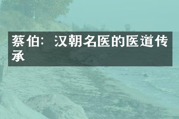 蔡伯：汉朝名医的医道传承