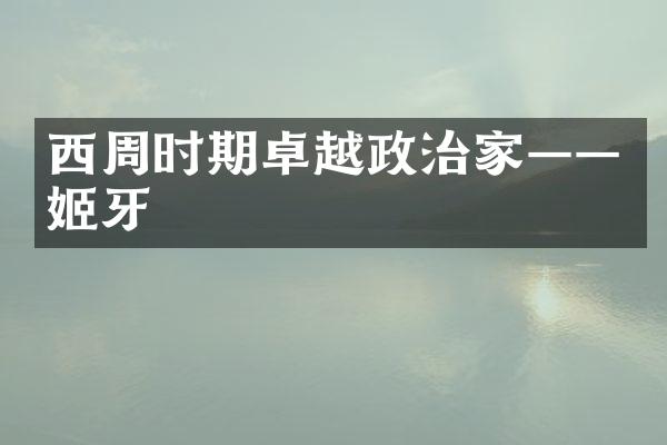 西周时期卓越政治家&mdash;&mdash;姬牙