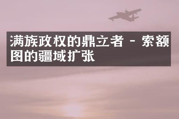 满族政权的鼎立者 - 索额图的疆域扩张