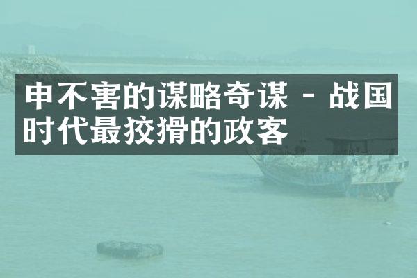 申不害的谋略奇谋 - 战国时代最狡猾的政客