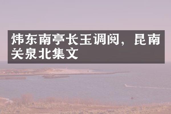 炜东南亭长玉调阅，昆南关泉北集文