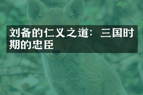 刘备的仁义之道：三国时期的忠臣
