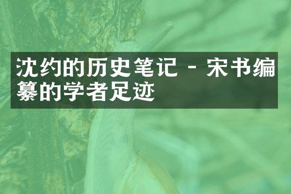 沈约的历史笔记 - 宋书编纂的学者足迹