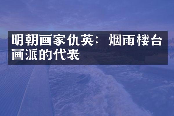 明朝画家仇英：烟雨楼台画派的代表