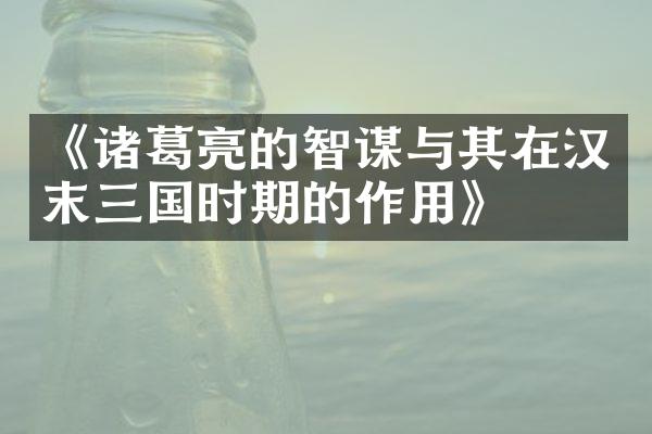 《诸葛亮的智谋与其在汉末三国时期的作用》