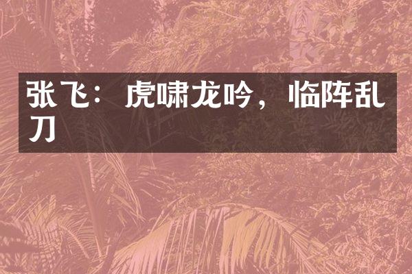 张飞：虎啸龙吟，临阵乱刀