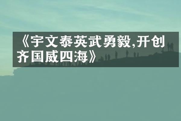 《宇文泰英武勇毅,开创北齐国威四海》
