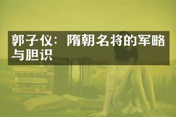 郭子仪：隋朝名将的军略与胆识