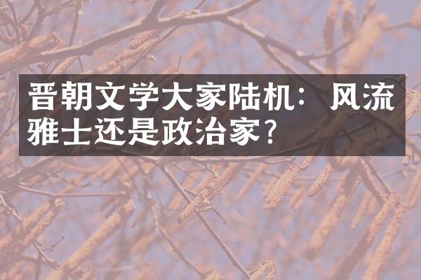 晋朝文学大家陆机：风流雅士还是政治家？