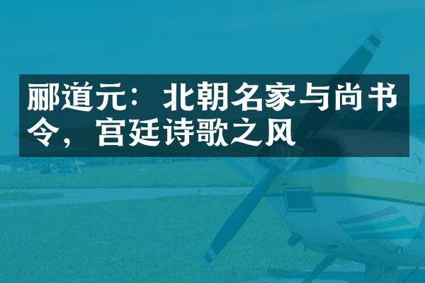 郦道元：北朝名家与尚书令，宫廷诗歌之风