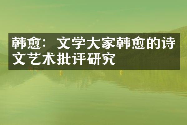 韩愈：文学大家韩愈的诗文艺术批评研究