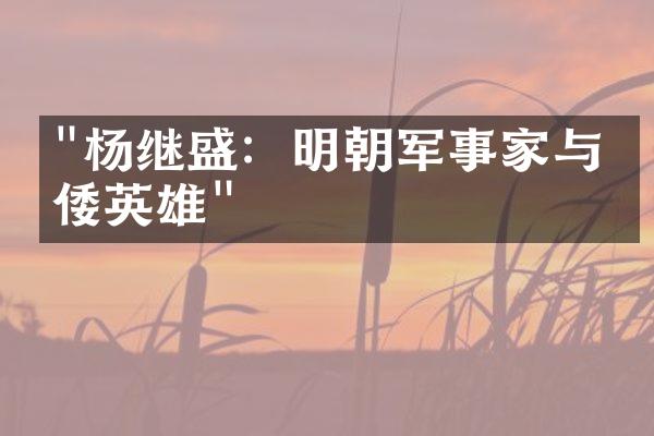 "杨继盛：明朝军事家与抗倭英雄"