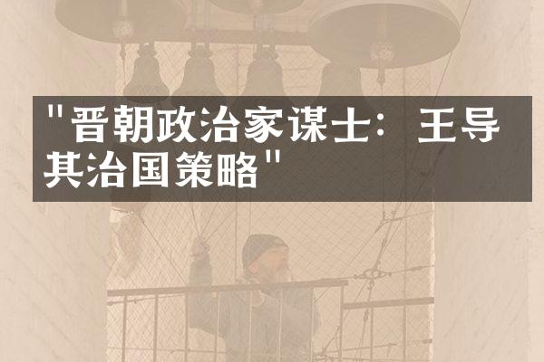 "晋朝政治家谋士：王导与其治国策略"
