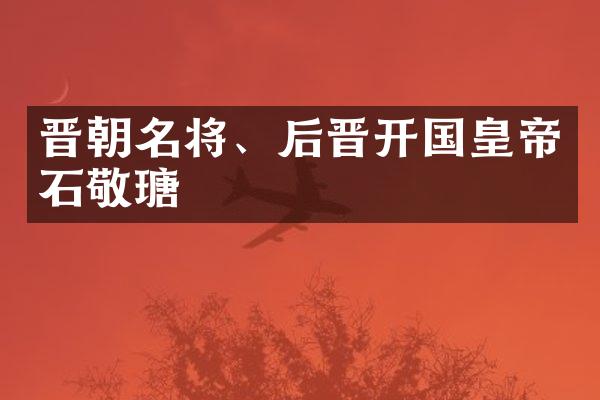 晋朝名将、后晋开国皇帝石敬瑭