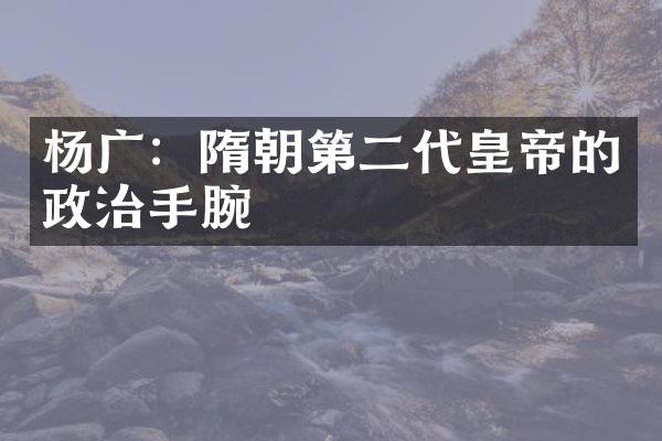 杨广：隋朝第二代皇帝的政治手腕