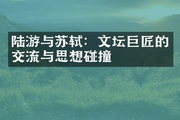 陆游与苏轼：文坛巨匠的交流与思想碰撞
