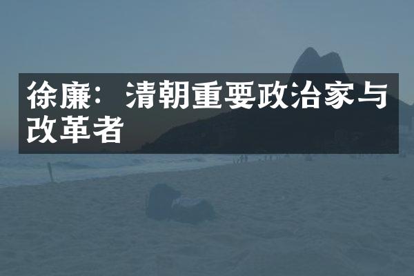 徐廉：清朝重要政治家与改革者
