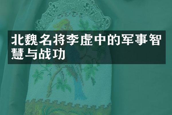 北魏名将李虚中的军事智慧与战功