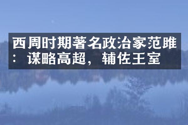 西周时期著名政治家范雎：谋略高超，辅佐王室