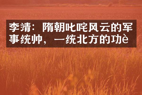 李靖：隋朝叱咤风云的军事统帅，一统北方的功臣