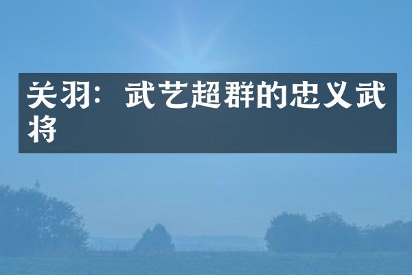 关羽：武艺超群的忠义武将